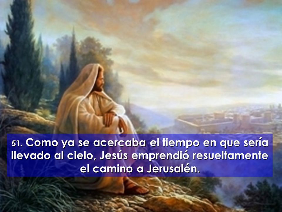 51. Como ya se acercaba el tiempo en que sería llevado al cielo, Jesús emprendió resueltamente el camino a Jerusalén.