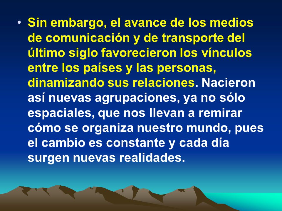Sin embargo, el avance de los medios de comunicación y de transporte del último siglo favorecieron los vínculos entre los países y las personas, dinamizando sus relaciones.