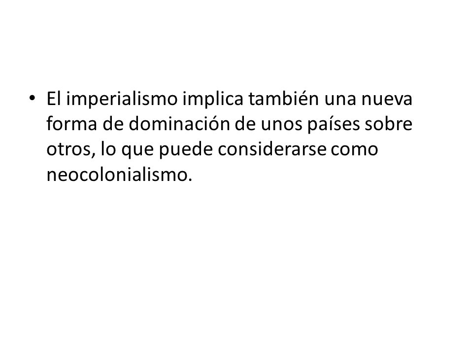 El imperialismo implica también una nueva forma de dominación de unos países sobre otros, lo que puede considerarse como neocolonialismo.