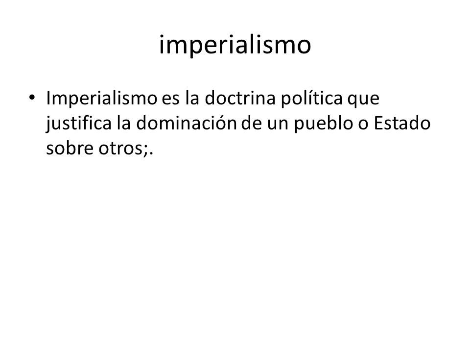 imperialismo Imperialismo es la doctrina política que justifica la dominación de un pueblo o Estado sobre otros;.