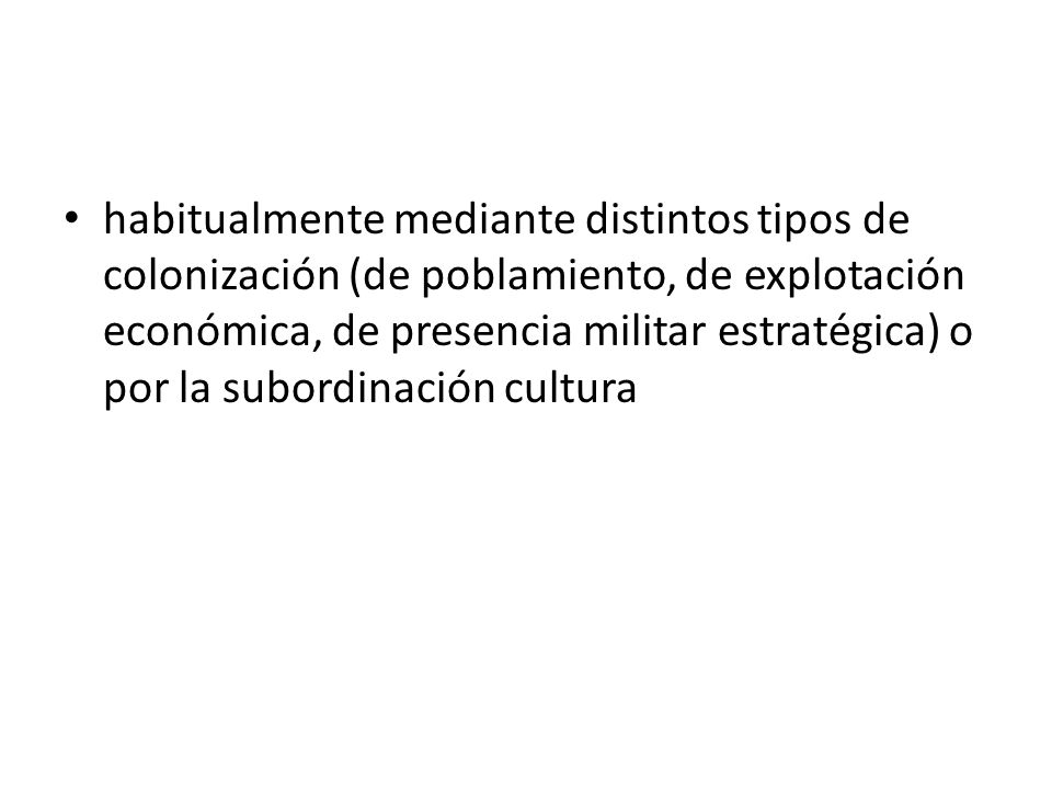 habitualmente mediante distintos tipos de colonización (de poblamiento, de explotación económica, de presencia militar estratégica) o por la subordinación cultura