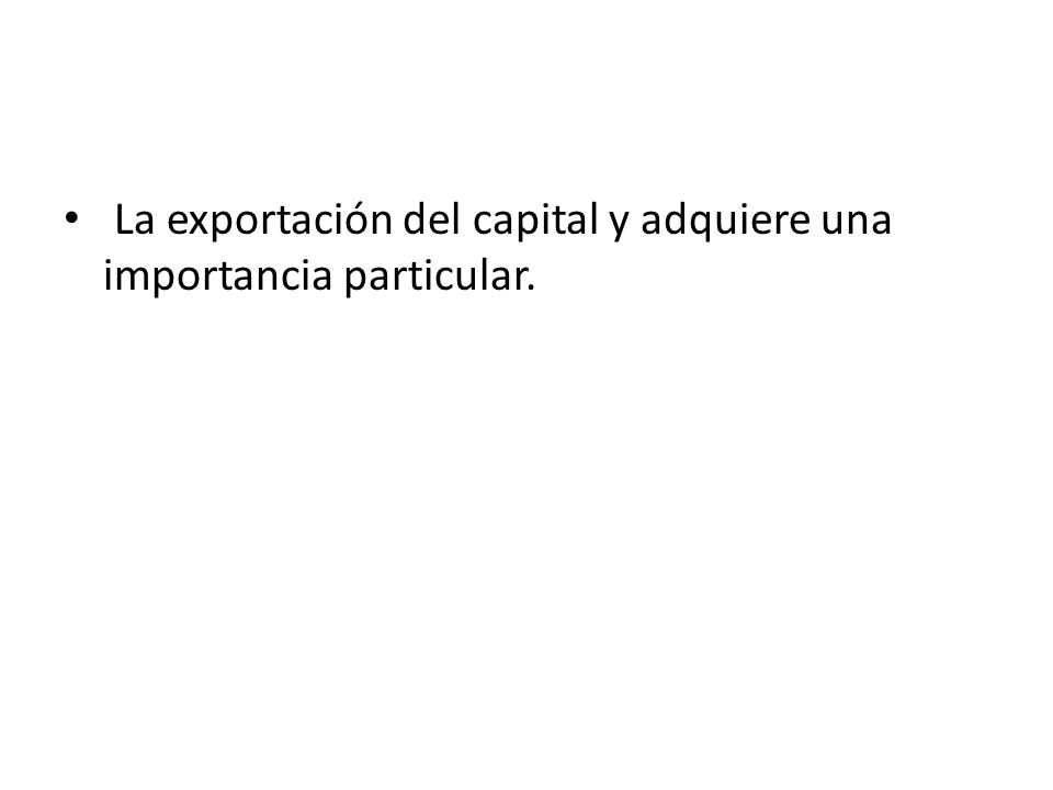 La exportación del capital y adquiere una importancia particular.