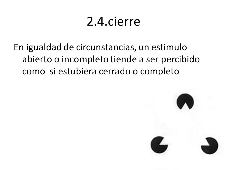2.4.cierre En igualdad de circunstancias, un estimulo abierto o incompleto tiende a ser percibido como si estubiera cerrado o completo.