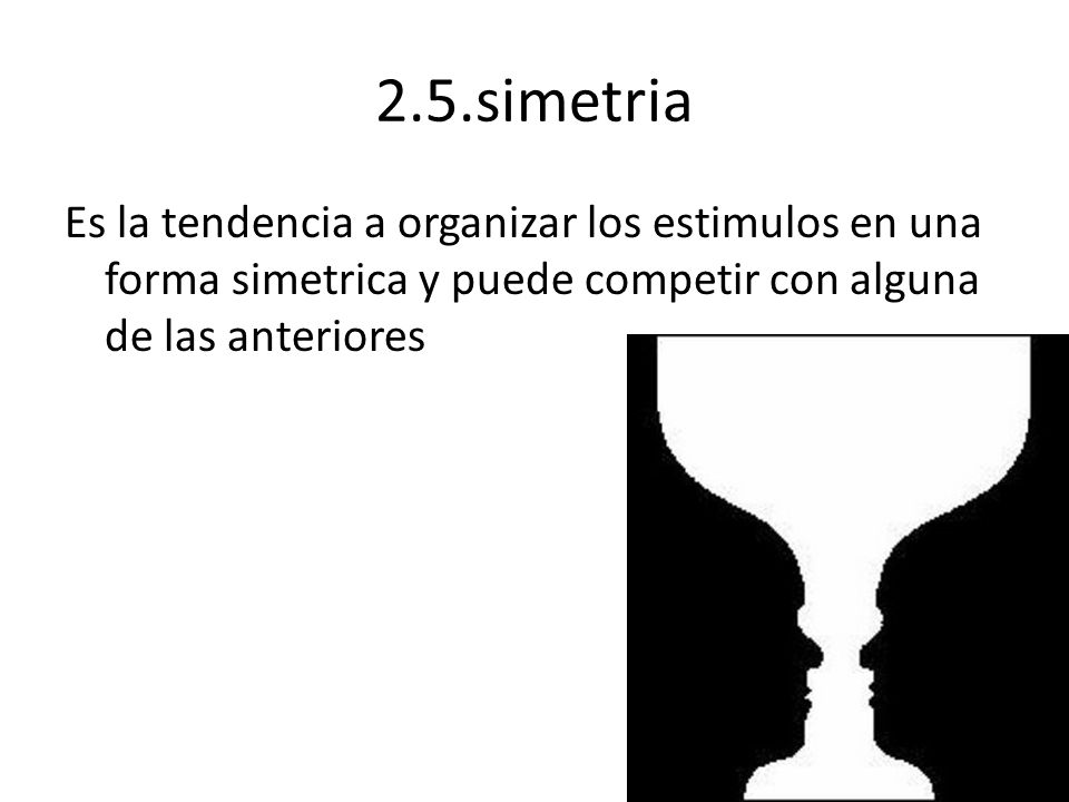 2.5.simetria Es la tendencia a organizar los estimulos en una forma simetrica y puede competir con alguna de las anteriores.
