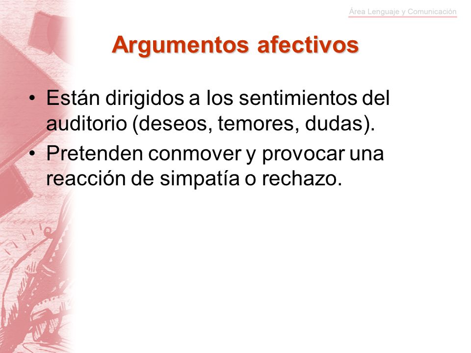Argumentos afectivos Están dirigidos a los sentimientos del auditorio (deseos, temores, dudas).