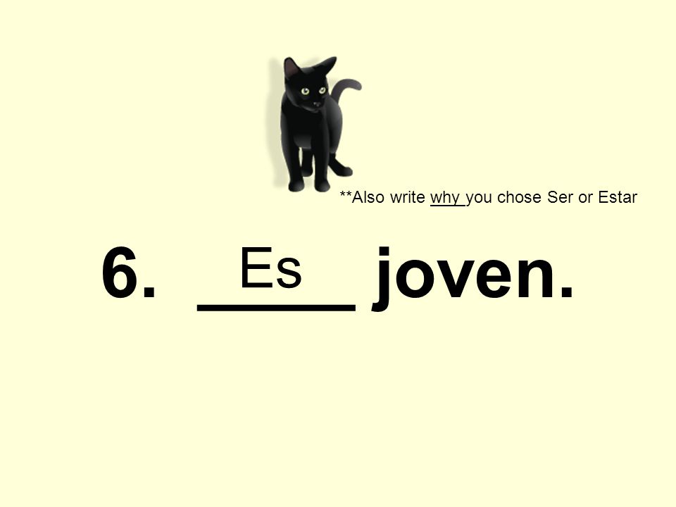 6. ____ joven. **Also write why you chose Ser or Estar Es