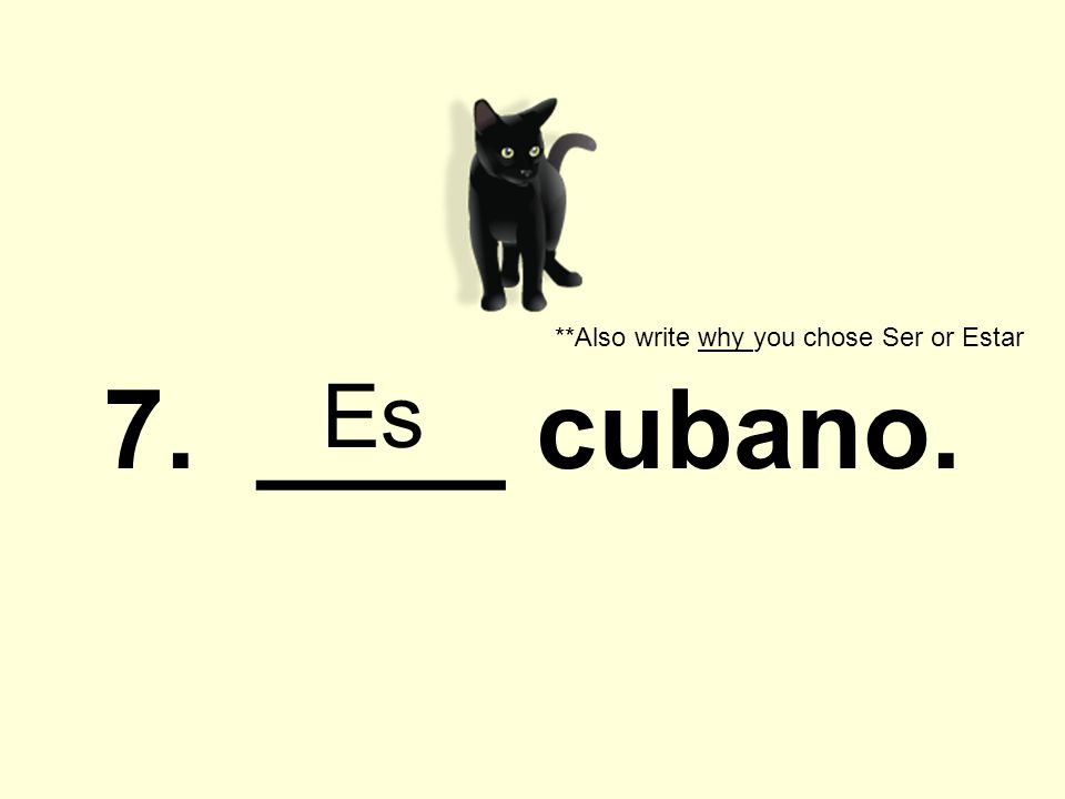 7. ____ cubano. **Also write why you chose Ser or Estar Es