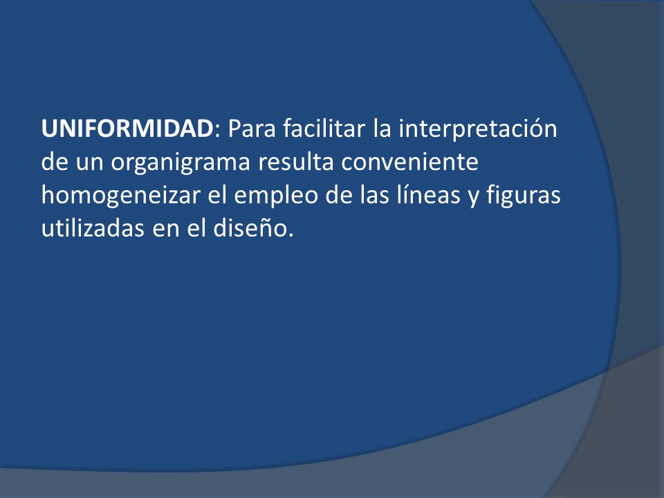 UNIFORMIDAD: Para facilitar la interpretación de un organigrama resulta conveniente homogeneizar el empleo de las líneas y figuras utilizadas en el diseño.