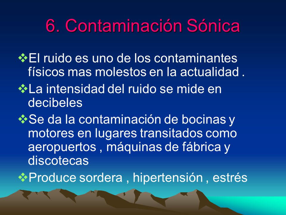 6. Contaminación Sónica El ruido es uno de los contaminantes físicos mas molestos en la actualidad .