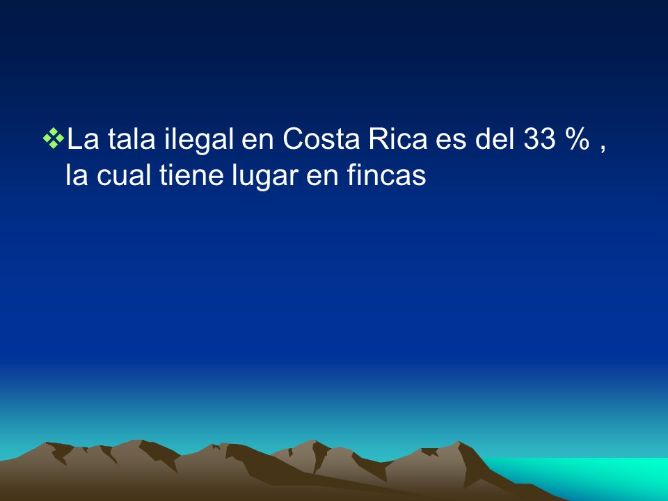 La tala ilegal en Costa Rica es del 33 % , la cual tiene lugar en fincas