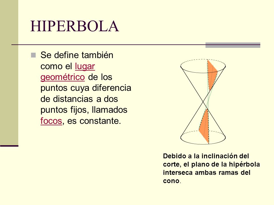 HIPERBOLA Se define también como el lugar geométrico de los puntos cuya diferencia de distancias a dos puntos fijos, llamados focos, es constante.