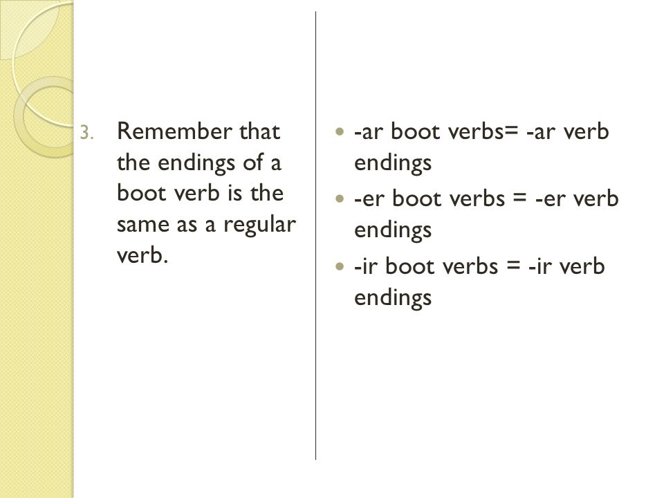 Remember that the endings of a boot verb is the same as a regular verb.