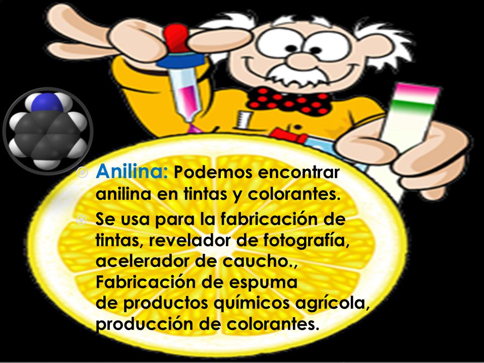 Anilina: Podemos encontrar anilina en tintas y colorantes.
