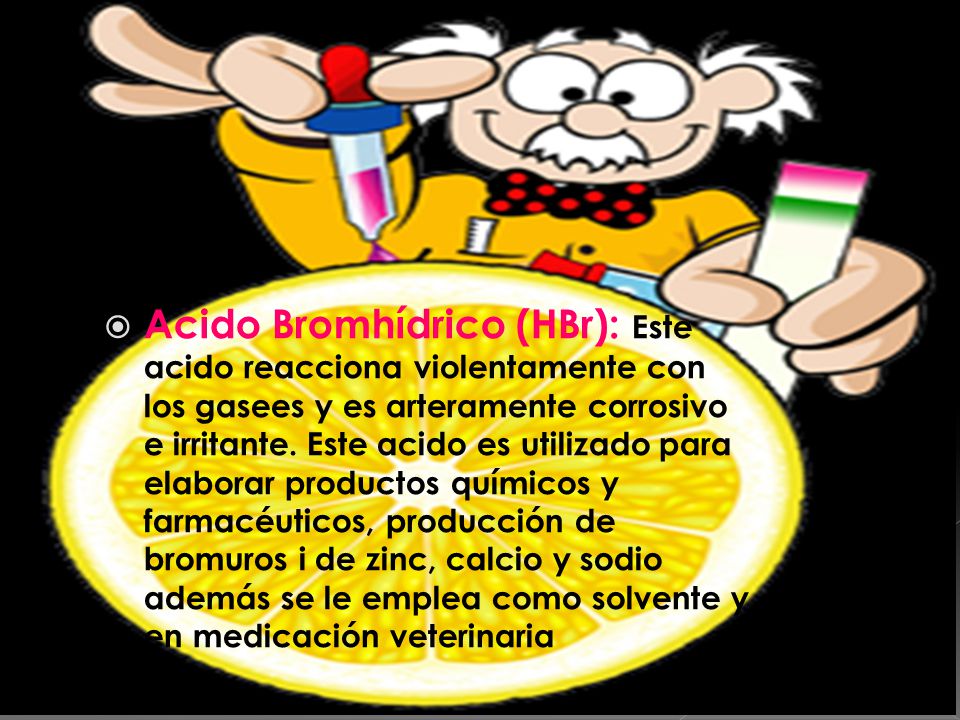 Acido Bromhídrico (HBr): Este acido reacciona violentamente con los gasees y es arteramente corrosivo e irritante.