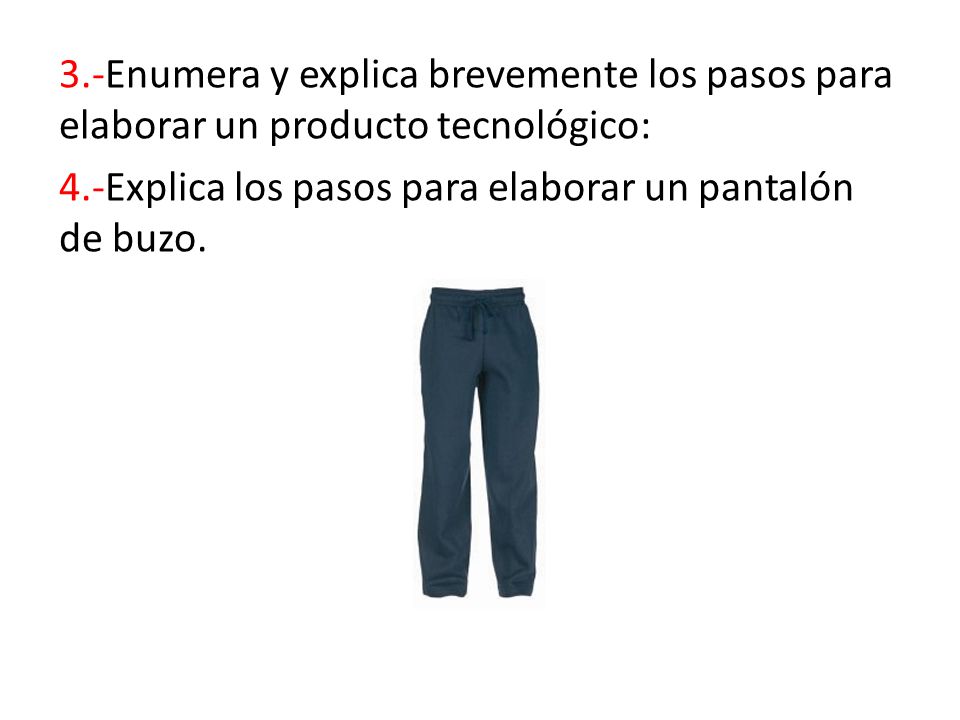 3.-Enumera y explica brevemente los pasos para elaborar un producto tecnológico: 4.-Explica los pasos para elaborar un pantalón de buzo.