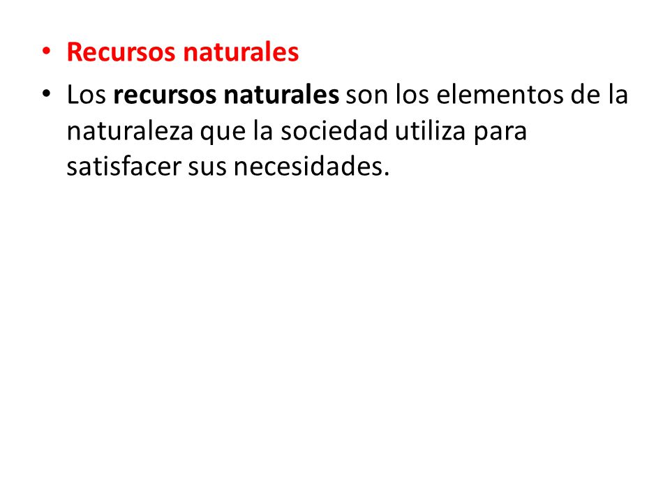 Recursos naturales Los recursos naturales son los elementos de la naturaleza que la sociedad utiliza para satisfacer sus necesidades.
