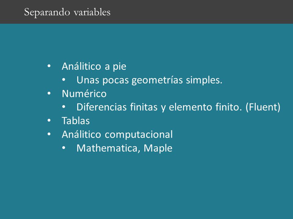 Separando variables Análitico a pie. Unas pocas geometrías simples. Numérico. Diferencias finitas y elemento finito. (Fluent)