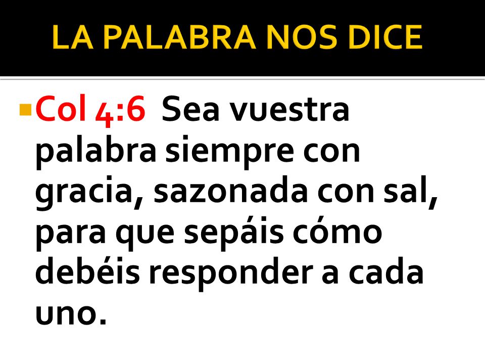 LA PALABRA NOS DICE Col 4:6 Sea vuestra palabra siempre con gracia, sazonada con sal, para que sepáis cómo debéis responder a cada uno.