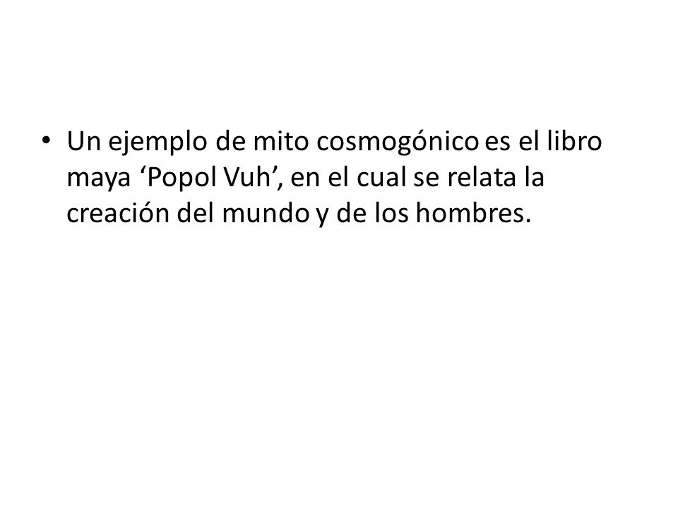 Un ejemplo de mito cosmogónico es el libro maya ‘Popol Vuh’, en el cual se relata la creación del mundo y de los hombres.