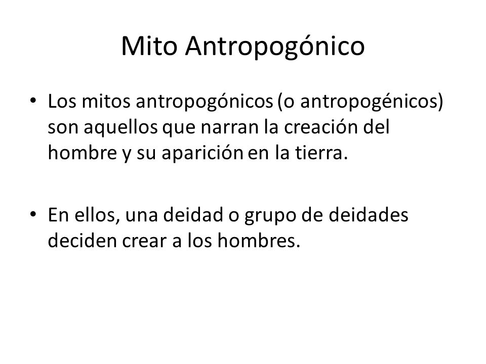 Mito Antropogónico Los mitos antropogónicos (o antropogénicos) son aquellos que narran la creación del hombre y su aparición en la tierra.