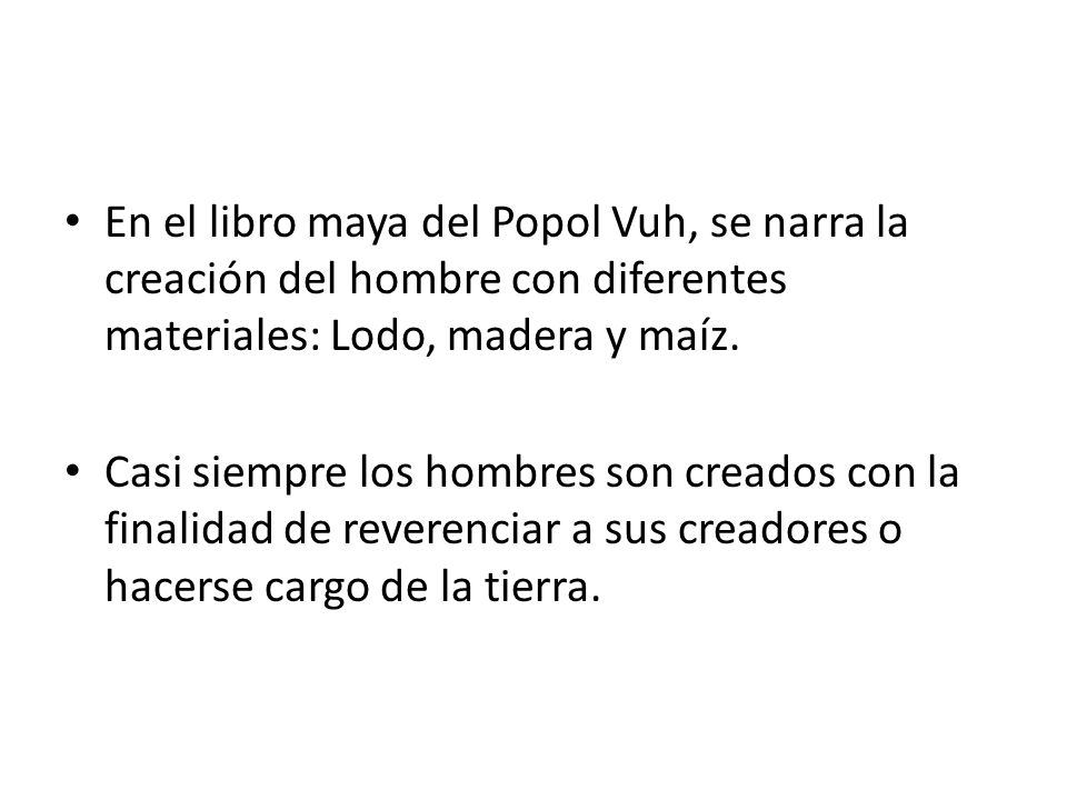 En el libro maya del Popol Vuh, se narra la creación del hombre con diferentes materiales: Lodo, madera y maíz.