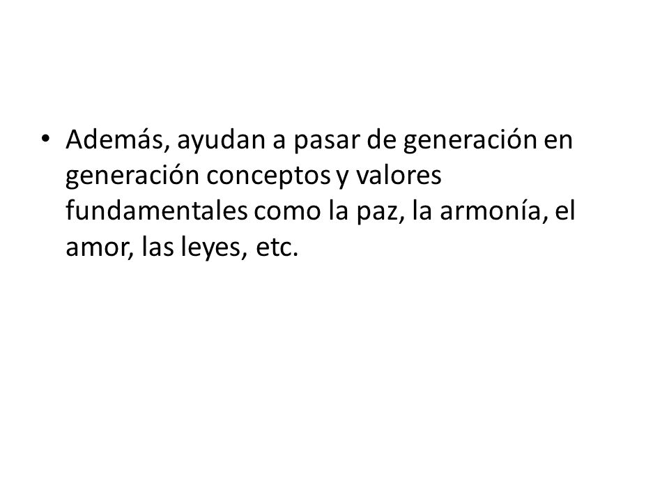 Además, ayudan a pasar de generación en generación conceptos y valores fundamentales como la paz, la armonía, el amor, las leyes, etc.