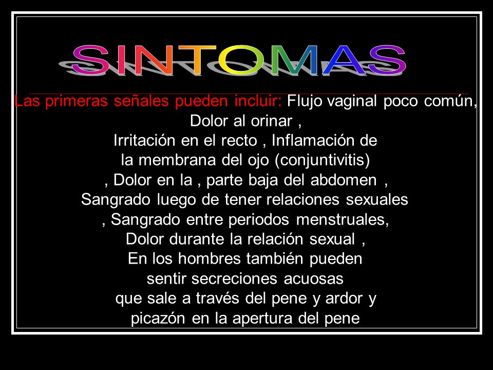 SINTOMAS Las primeras señales pueden incluir: Flujo vaginal poco común, Dolor al orinar , Irritación en el recto , Inflamación de.