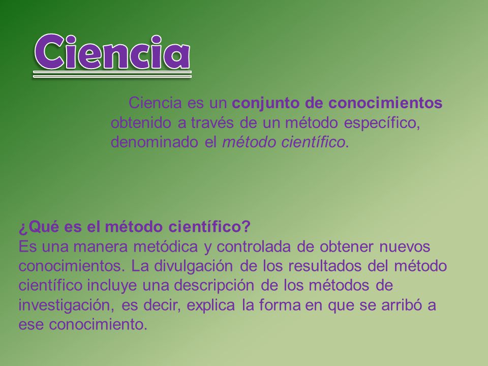 Ciencia Ciencia es un conjunto de conocimientos obtenido a través de un método específico, denominado el método científico.