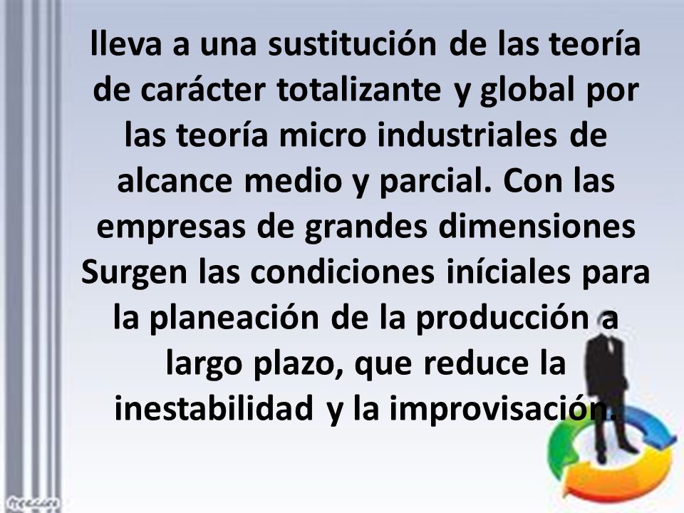 lleva a una sustitución de las teoría de carácter totalizante y global por las teoría micro industriales de alcance medio y parcial.