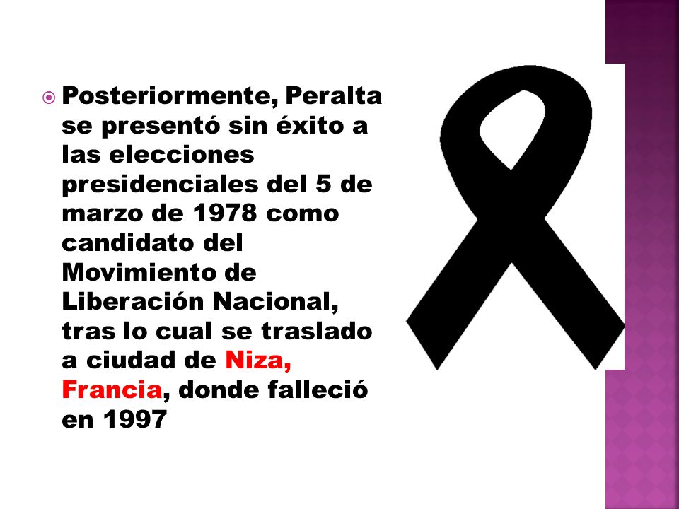 Posteriormente, Peralta se presentó sin éxito a las elecciones presidenciales del 5 de marzo de 1978 como candidato del Movimiento de Liberación Nacional, tras lo cual se traslado a ciudad de Niza, Francia, donde falleció en 1997