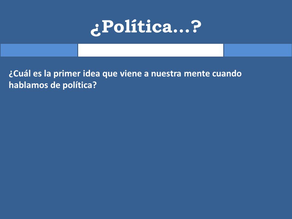 ¿Política… ¿Cuál es la primer idea que viene a nuestra mente cuando hablamos de política
