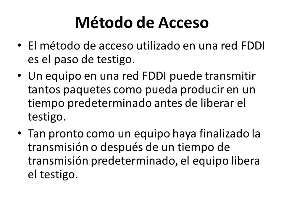 Método de Acceso El método de acceso utilizado en una red FDDI es el paso de testigo.