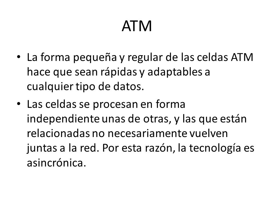 ATM La forma pequeña y regular de las celdas ATM hace que sean rápidas y adaptables a cualquier tipo de datos.