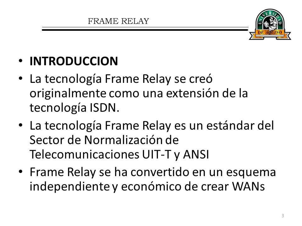 FRAME RELAY INTRODUCCION. La tecnología Frame Relay se creó originalmente como una extensión de la tecnología ISDN.