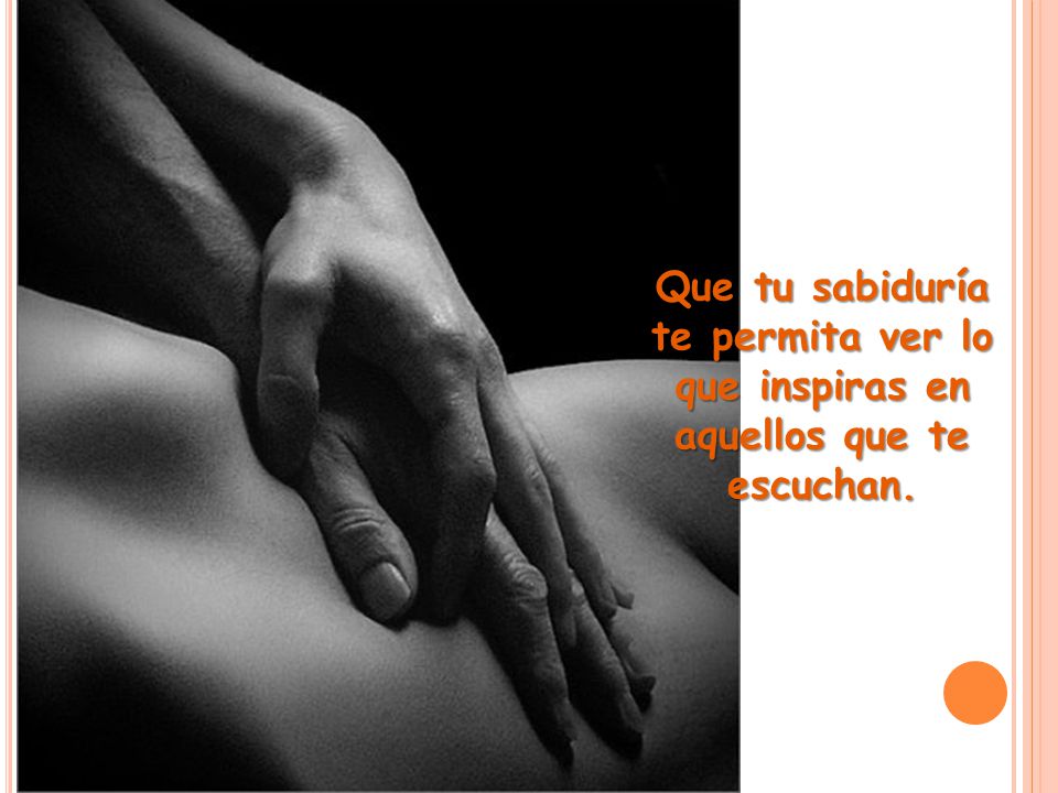 Que tu sabiduría te permita ver lo que inspiras en aquellos que te escuchan.
