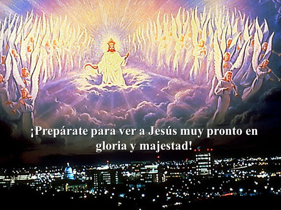 ¡Prepárate para ver a Jesús muy pronto en gloria y majestad!