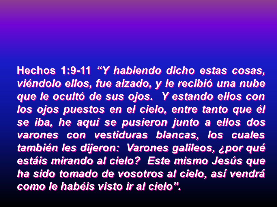 Hechos 1:9-11 Y habiendo dicho estas cosas, viéndolo ellos, fue alzado, y le recibió una nube que le ocultó de sus ojos.