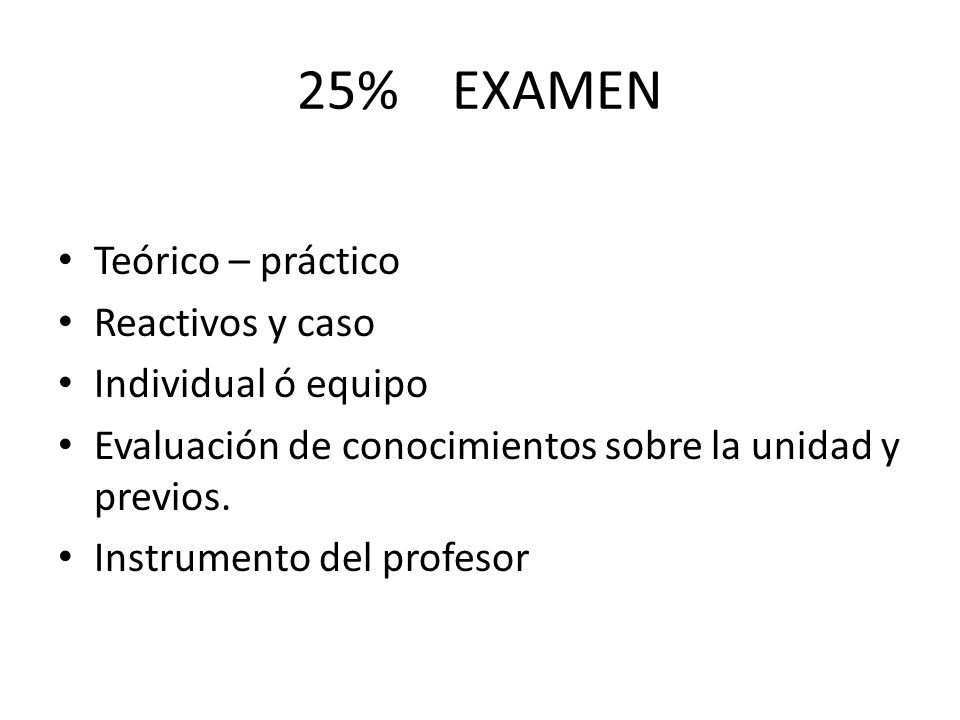 25% EXAMEN Teórico – práctico Reactivos y caso Individual ó equipo