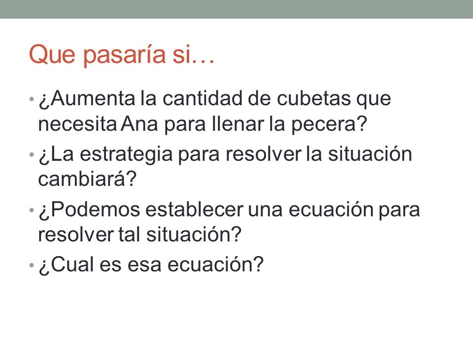 Que pasaría si… ¿Aumenta la cantidad de cubetas que necesita Ana para llenar la pecera ¿La estrategia para resolver la situación cambiará