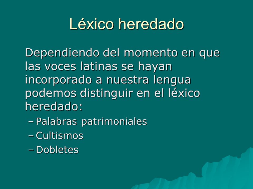 Léxico heredado Dependiendo del momento en que las voces latinas se hayan incorporado a nuestra lengua podemos distinguir en el léxico heredado: