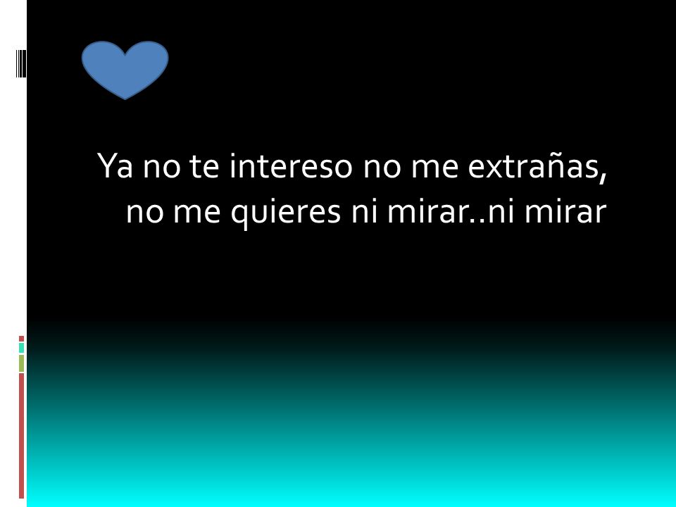 Ya no te intereso no me extrañas, no me quieres ni mirar..ni mirar