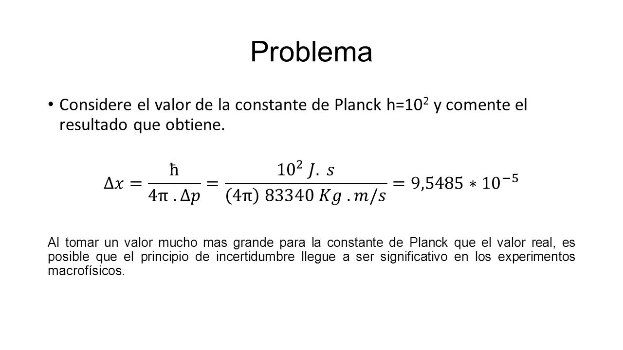 Problema Considere el valor de la constante de Planck h=102 y comente el resultado que obtiene.