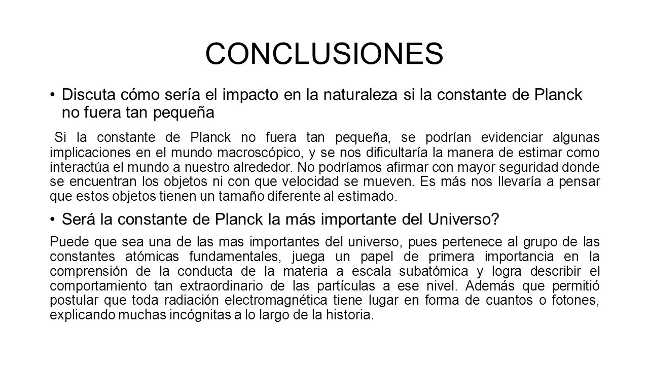 CONCLUSIONES Discuta cómo sería el impacto en la naturaleza si la constante de Planck no fuera tan pequeña.