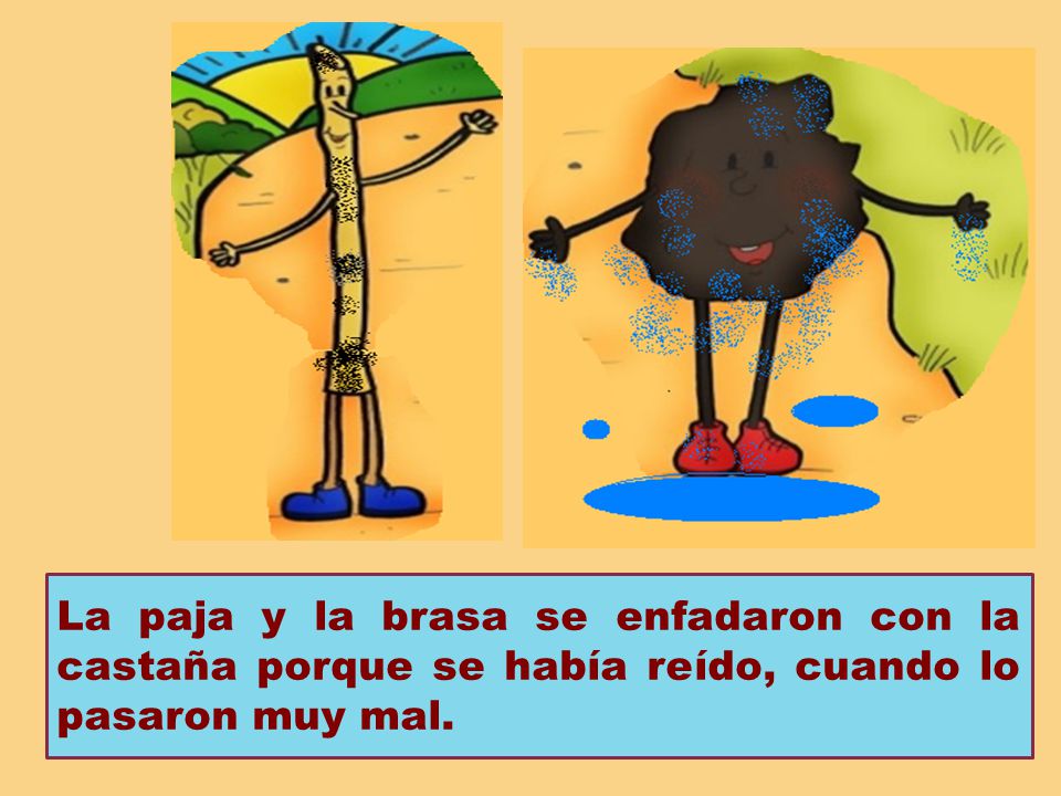 La paja y la brasa se enfadaron con la castaña porque se había reído, cuando lo pasaron muy mal.