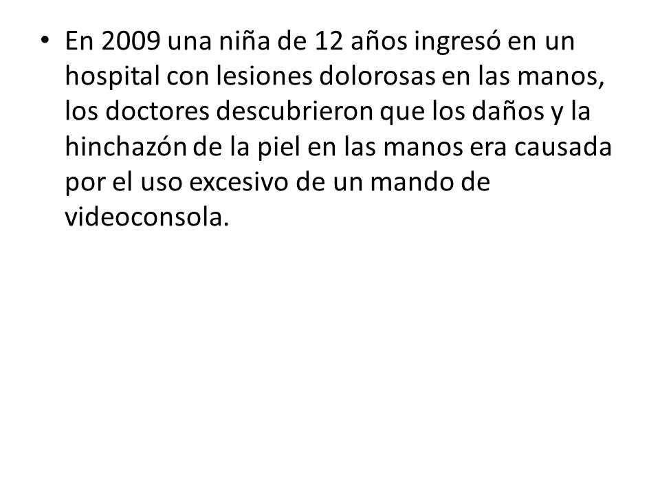En 2009 una niña de 12 años ingresó en un hospital con lesiones dolorosas en las manos, los doctores descubrieron que los daños y la hinchazón de la piel en las manos era causada por el uso excesivo de un mando de videoconsola.