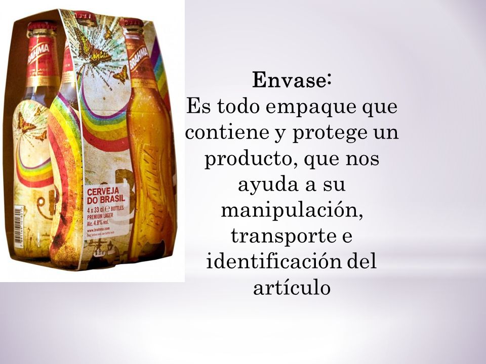 Envase: Es todo empaque que contiene y protege un producto, que nos ayuda a su manipulación, transporte e identificación del artículo.