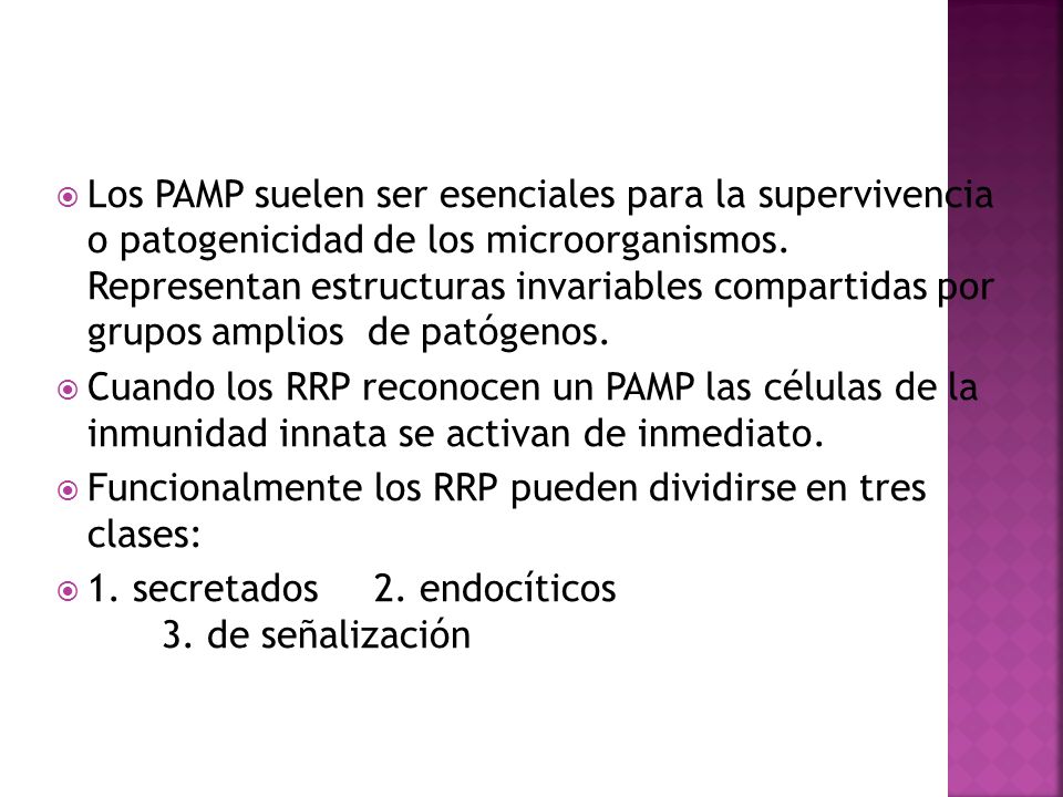 Los PAMP suelen ser esenciales para la supervivencia o patogenicidad de los microorganismos. Representan estructuras invariables compartidas por grupos amplios de patógenos.