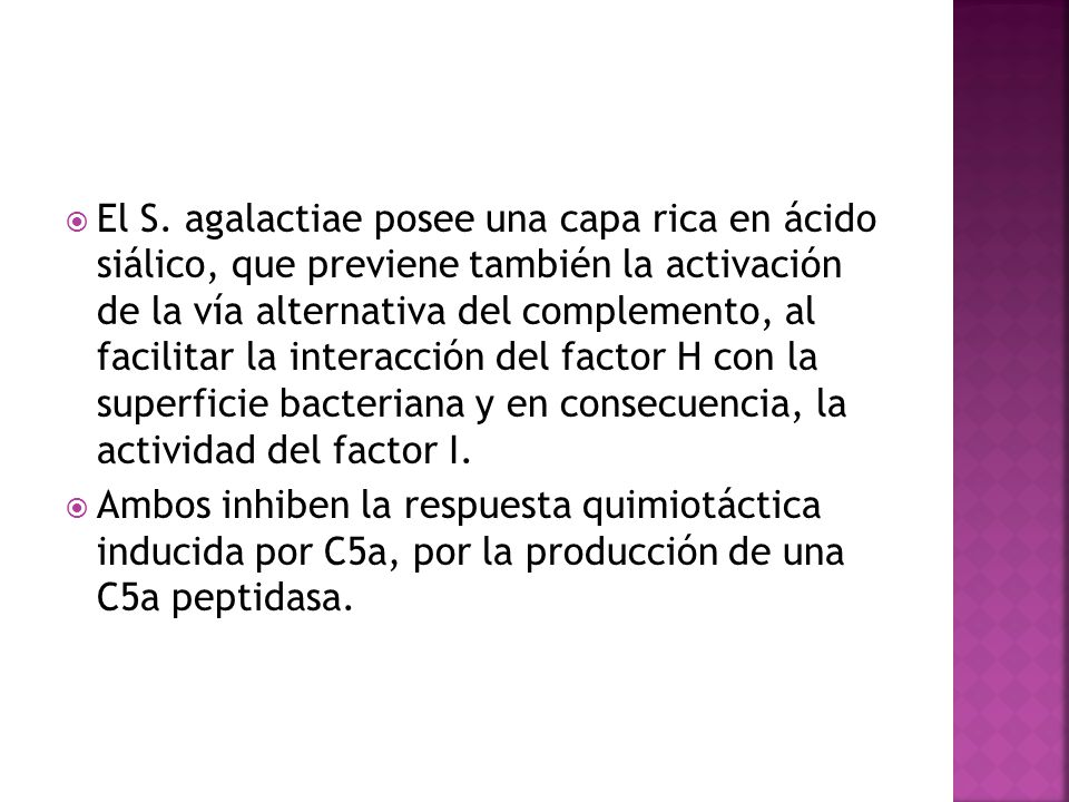 El S. agalactiae posee una capa rica en ácido siálico, que previene también la activación de la vía alternativa del complemento, al facilitar la interacción del factor H con la superficie bacteriana y en consecuencia, la actividad del factor I.