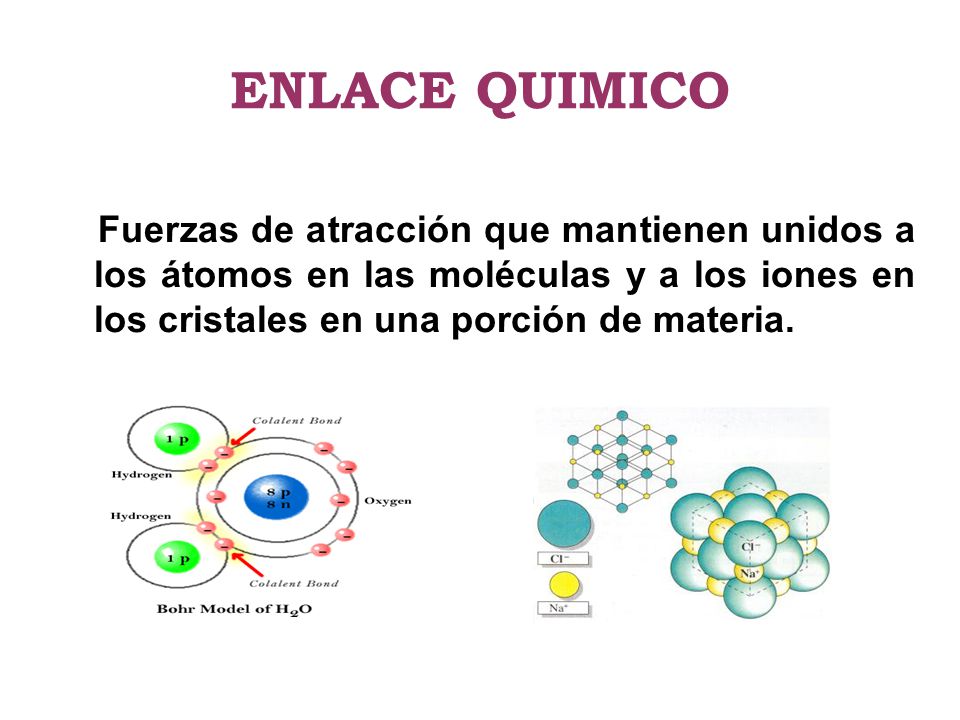 ENLACE QUIMICO Fuerzas de atracción que mantienen unidos a los átomos en las moléculas y a los iones en los cristales en una porción de materia.