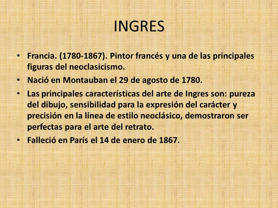 INGRES Francia. ( ). Pintor francés y una de las principales figuras del neoclasicismo. Nació en Montauban el 29 de agosto de